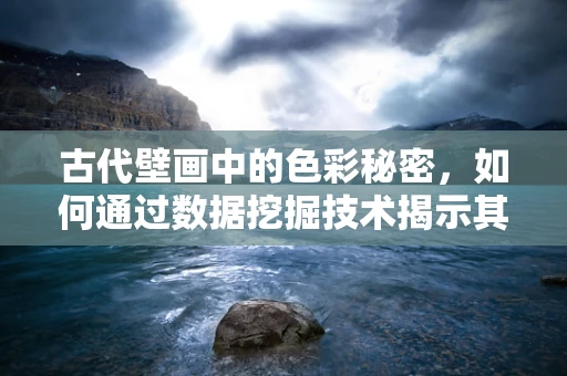 古代壁画中的色彩秘密，如何通过数据挖掘技术揭示其保存状态？