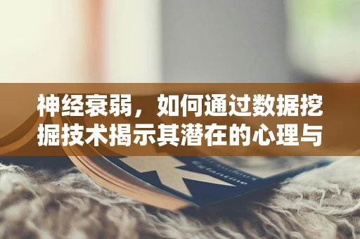 神经衰弱，如何通过数据挖掘技术揭示其潜在的心理与生理关联？