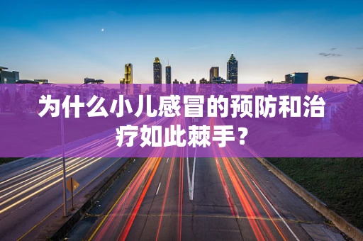为什么小儿感冒的预防和治疗如此棘手？