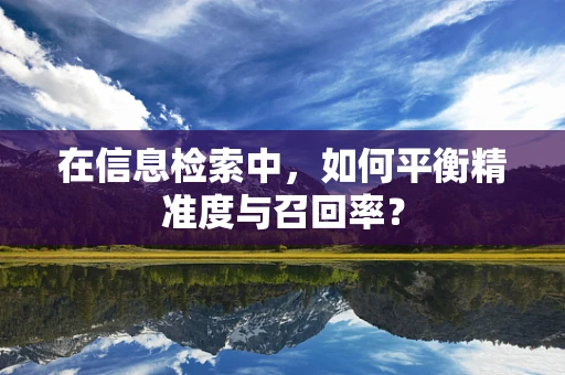 在信息检索中，如何平衡精准度与召回率？