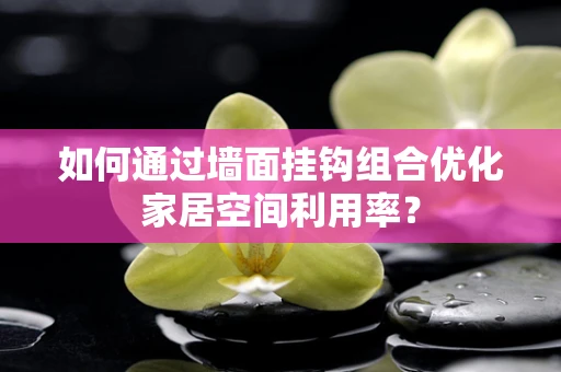 如何通过墙面挂钩组合优化家居空间利用率？