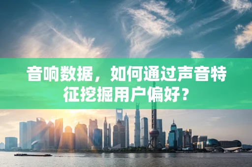 音响数据，如何通过声音特征挖掘用户偏好？