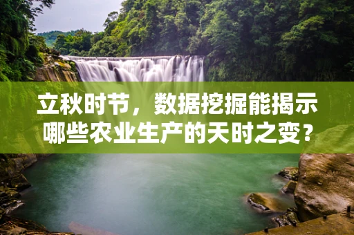 立秋时节，数据挖掘能揭示哪些农业生产的天时之变？