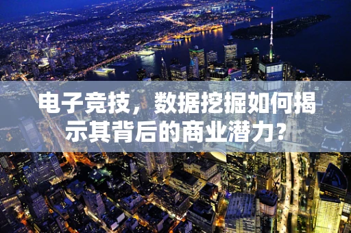 电子竞技，数据挖掘如何揭示其背后的商业潜力？