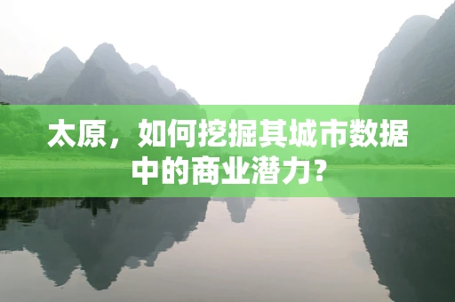 太原，如何挖掘其城市数据中的商业潜力？