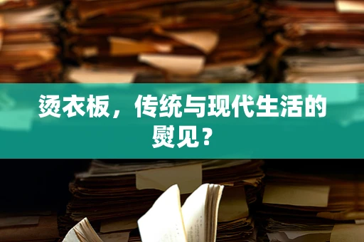 烫衣板，传统与现代生活的熨见？