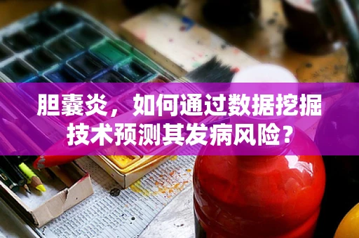 胆囊炎，如何通过数据挖掘技术预测其发病风险？