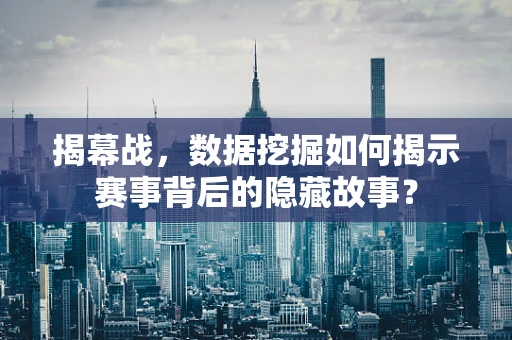 揭幕战，数据挖掘如何揭示赛事背后的隐藏故事？