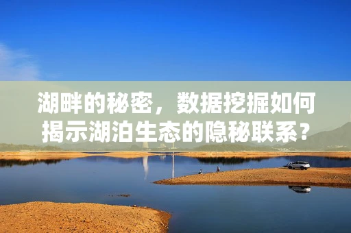湖畔的秘密，数据挖掘如何揭示湖泊生态的隐秘联系？