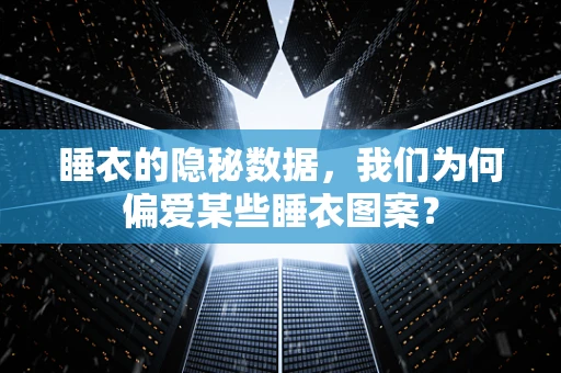 睡衣的隐秘数据，我们为何偏爱某些睡衣图案？