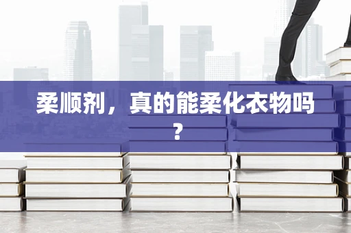 柔顺剂，真的能柔化衣物吗？