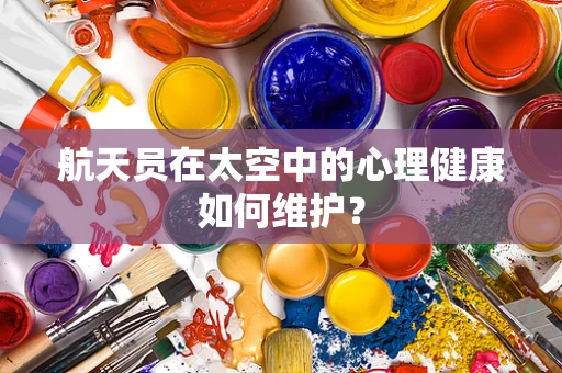 航天员在太空中的心理健康如何维护？