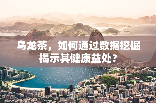 乌龙茶，如何通过数据挖掘揭示其健康益处？