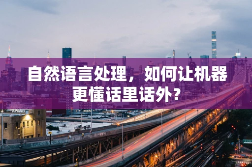 自然语言处理，如何让机器更懂话里话外？