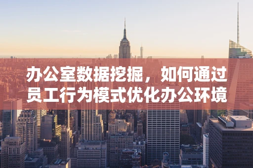 办公室数据挖掘，如何通过员工行为模式优化办公环境？