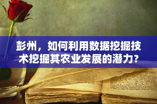 彭州，如何利用数据挖掘技术挖掘其农业发展的潜力？