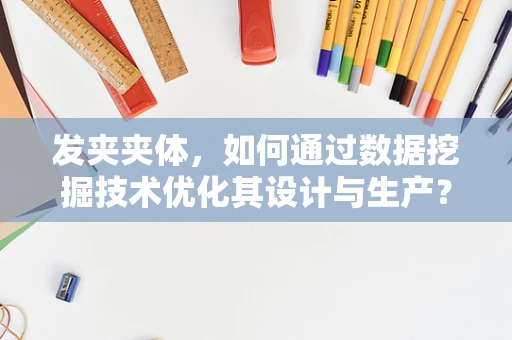 发夹夹体，如何通过数据挖掘技术优化其设计与生产？