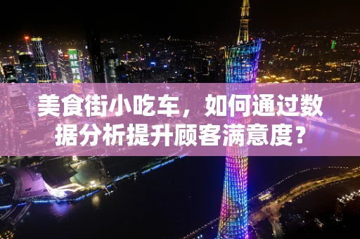 美食街小吃车，如何通过数据分析提升顾客满意度？