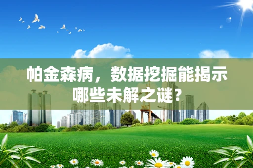 帕金森病，数据挖掘能揭示哪些未解之谜？