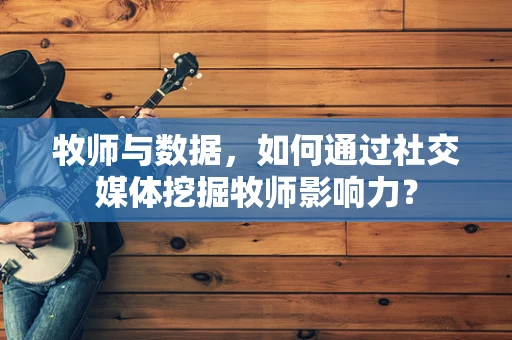 牧师与数据，如何通过社交媒体挖掘牧师影响力？