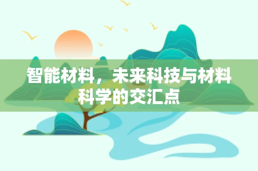 智能材料，未来科技与材料科学的交汇点