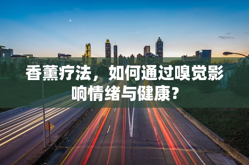 香薰疗法，如何通过嗅觉影响情绪与健康？