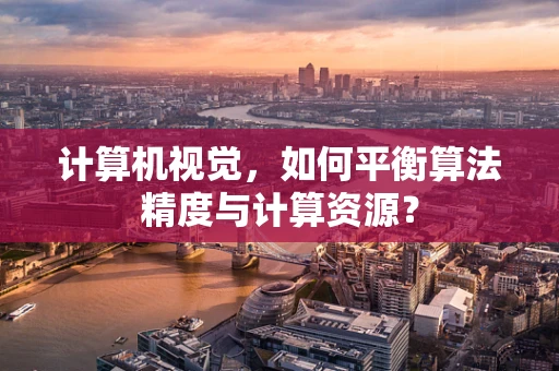 计算机视觉，如何平衡算法精度与计算资源？