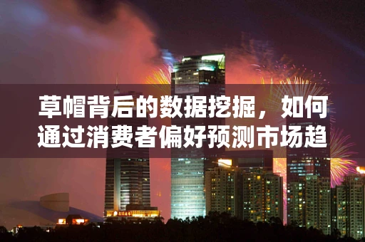 草帽背后的数据挖掘，如何通过消费者偏好预测市场趋势？