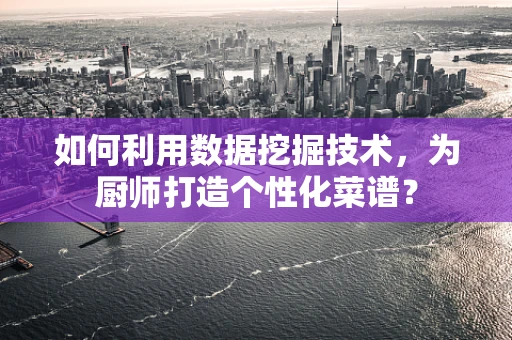 如何利用数据挖掘技术，为厨师打造个性化菜谱？