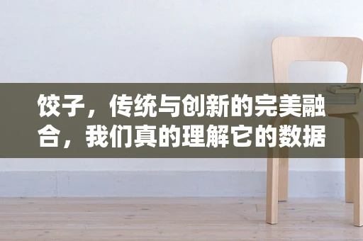 饺子，传统与创新的完美融合，我们真的理解它的数据秘密吗？