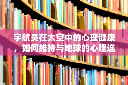 宇航员在太空中的心理健康，如何维持与地球的心理连接？
