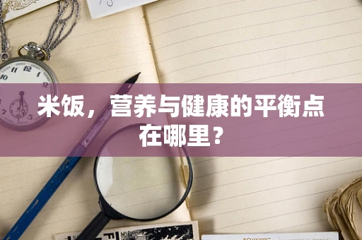 米饭，营养与健康的平衡点在哪里？
