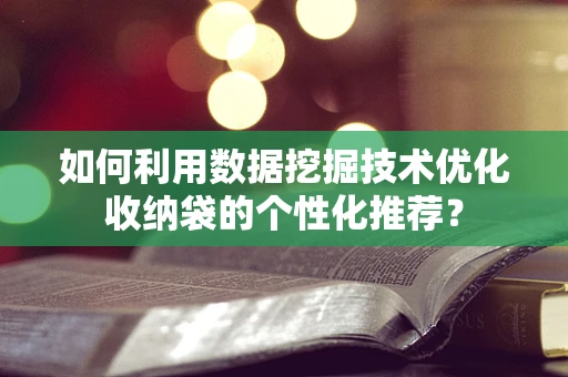 如何利用数据挖掘技术优化收纳袋的个性化推荐？
