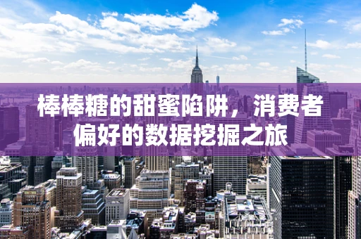 棒棒糖的甜蜜陷阱，消费者偏好的数据挖掘之旅