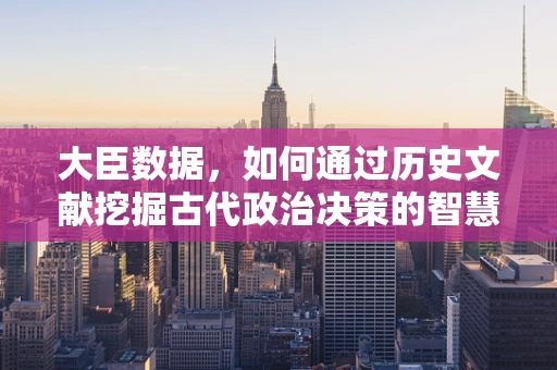 大臣数据，如何通过历史文献挖掘古代政治决策的智慧？