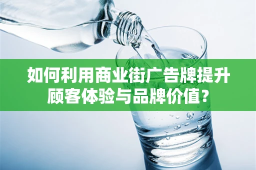 如何利用商业街广告牌提升顾客体验与品牌价值？