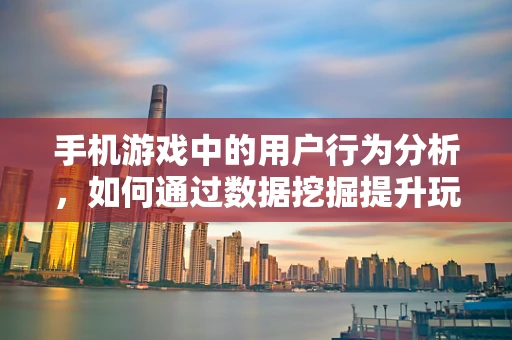 手机游戏中的用户行为分析，如何通过数据挖掘提升玩家留存率？