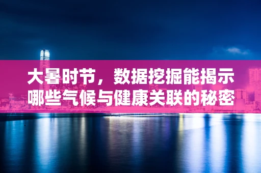 大暑时节，数据挖掘能揭示哪些气候与健康关联的秘密？