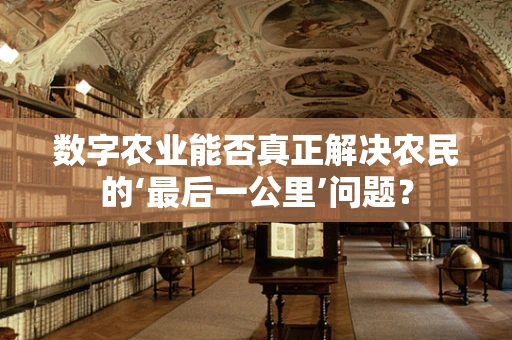 数字农业能否真正解决农民的‘最后一公里’问题？