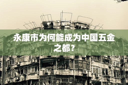 永康市为何能成为中国五金之都？