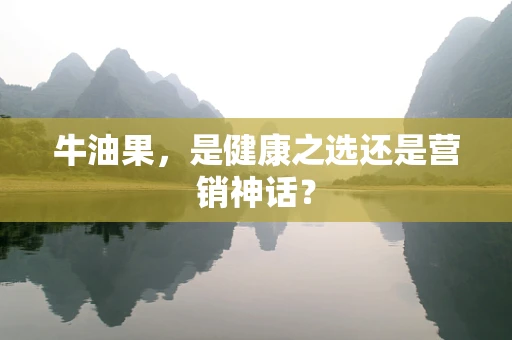 牛油果，是健康之选还是营销神话？