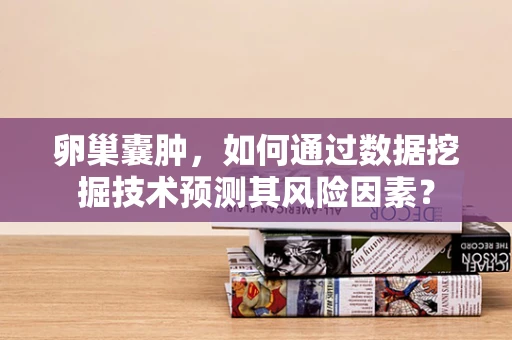 卵巢囊肿，如何通过数据挖掘技术预测其风险因素？