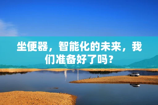 坐便器，智能化的未来，我们准备好了吗？