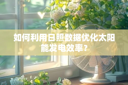 如何利用日照数据优化太阳能发电效率？