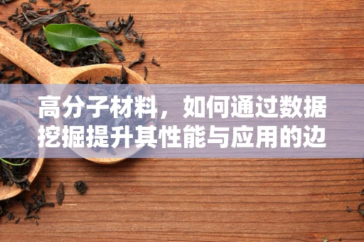 高分子材料，如何通过数据挖掘提升其性能与应用的边界？