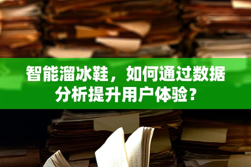 智能溜冰鞋，如何通过数据分析提升用户体验？