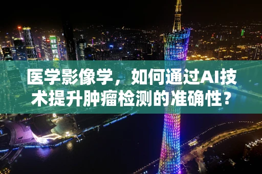 医学影像学，如何通过AI技术提升肿瘤检测的准确性？