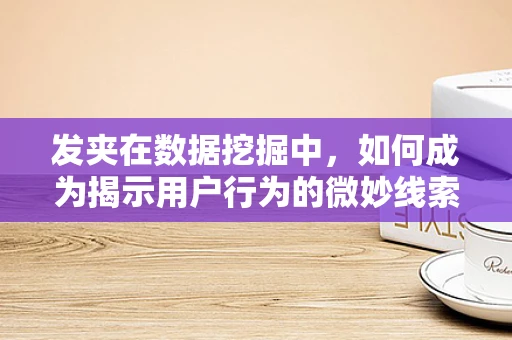 发夹在数据挖掘中，如何成为揭示用户行为的微妙线索？