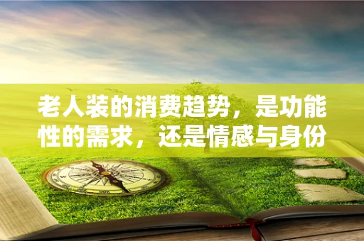 老人装的消费趋势，是功能性的需求，还是情感与身份的象征？