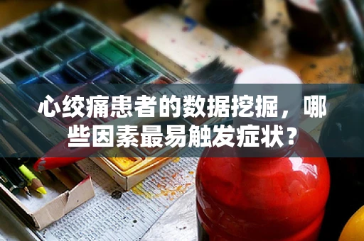 心绞痛患者的数据挖掘，哪些因素最易触发症状？